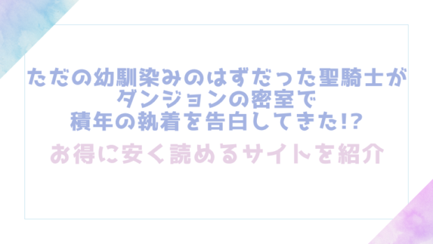 ただの幼馴染みのはずだった聖騎士がダンジョンの密室で積年の執着を告白してきた!?を無料でrawやhitomiで漫画が読めるか検証(ENVY)