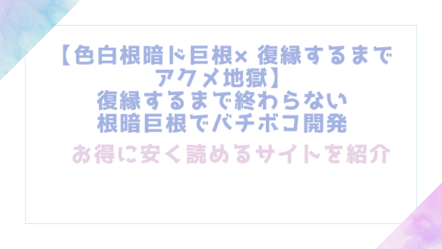【色白根暗ド巨根×復縁するまでアクメ地獄】復縁するまで終わらない根暗巨根でバチボコ開発を無料でrawやhitomiでエロ漫画が読めるか検証【デリニャス】