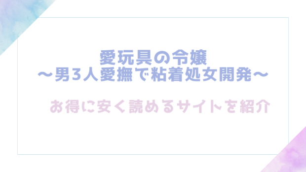 愛玩具の令嬢~男3人愛撫で粘着処女開発~を無料でrawやhitomiで漫画が読めるか検証【もぎりおちぎ】
